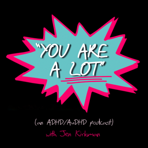 “You Are A Lot” (an ADHD/AuDHD podcast)