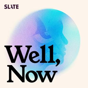 Well, Now by Slate Podcasts