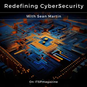 Redefining CyberSecurity by Sean Martin, ITSPmagazine