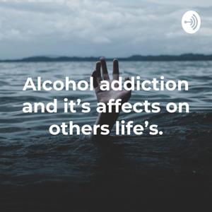 Alcohol addiction and it’s affects on others life’s.