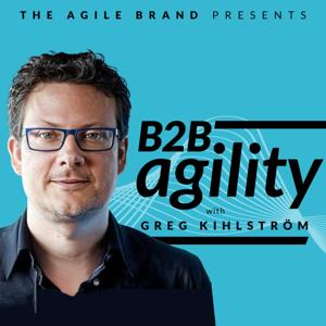 B2B Agility™ with Greg Kihlström by The Agile Brand