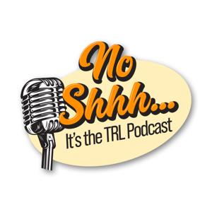 No Shhh... It's the TRL Podcast