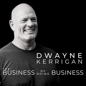 The Business of Doing Business with Dwayne Kerrigan by Dwayne Kerrigan