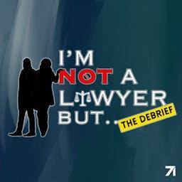 I'm Not A Lawyer But: The Debrief