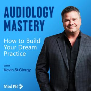 Audiology Mastery: How to Build Your Dream Practice by Kevin St.Clergy | MedPB