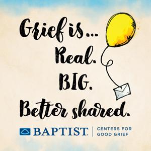 Grief is Real Big Better Shared by Baptist Centers For Good Grief