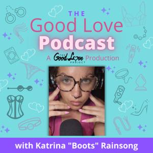 The Good Love Podcast by Katrina "Boots" Rainsong