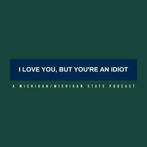 I Love You, But You're An Idiot: A Michigan/Michigan State Podcast