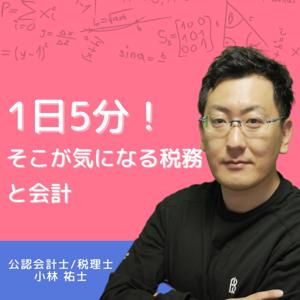 「1日5分！そこが気になる税務と会計」　公認会計士/税理士　小林 祐士