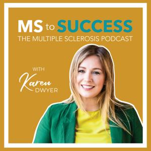 MS to Success | The Multiple Sclerosis Podcast by Karen Dwyer