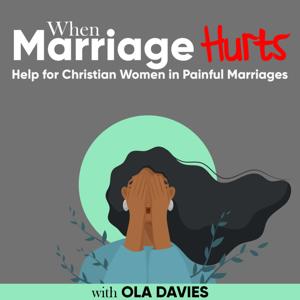 When Marriage Hurts Podcast - Help for Christian Women in Painful Marriages, Emotional Abuse in Marriage, Trauma in Marriage by Ola Davies | Marital abuse coach