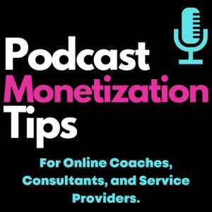 Podcast Monetization Tips: For online coaches, consultants, and service providers.