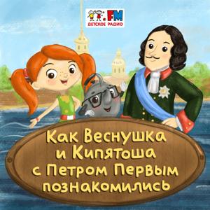 Как Веснушка и Кипятоша с Петром Первым познакомились by Детское Радио