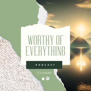 Worthy Of Everything by Love Reality Podcast Network