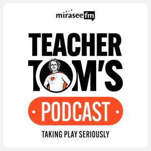 Teacher Tom's Podcast: Taking Play Seriously by Mirasee FM