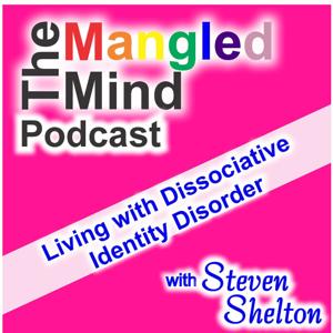 The Mangled Mind Podcast with Steven Shelton: Living with Dissociative Identity Disorder by Steven Shelton