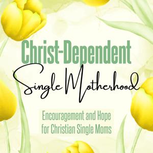 Christ-Dependent Single Motherhood: Encouragement and Hope for Christian Single Moms, Separation, Biblical Divorce, Biblical Counseling, Devotions, Prayer, Trust In The Lord, Balance by Sarah Sparrow