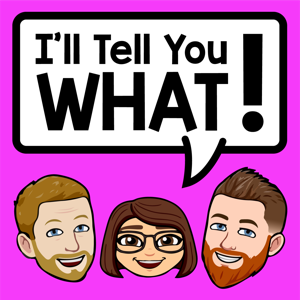I'll Tell You What!