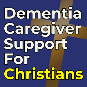 Dementia Caregiver Support for Christians: Tips for Alzheimer’s & Dementia Caregivers to Manage Stress, Prevent Burnout & Handle Difficult Behaviors