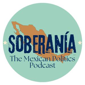 Soberanía: The Mexican Politics Podcast by Soberanía Podcast