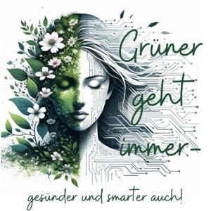 Grüner geht immer - gesünder & smarter auch! KI im Einklang mit inneren Werten und Mutter Erde