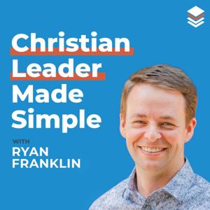 The Christian Leader Made Simple Show ~ Leadership Development and Personal Growth by Ryan Franklin | Christian Leader Made Simple