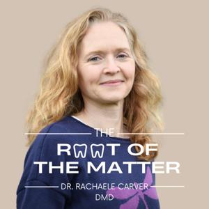 The Root of The Matter by Dr. Rachaele Carver, D.M.D. Board-Certified, Biologic, Naturopathic Dentist