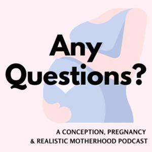 Any Questions? A Podcast About Conception, Pregnancy and Realistic Motherhood