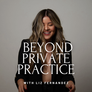 Beyond Private Practice by Liz Fernandez, Business Coach for Therapists