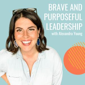 Brave and Purposeful Leadership with Alexandra Young by Alexandra Young