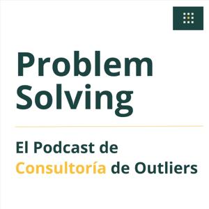 Problem Solving - El Podcast de Consultoría de Outliers