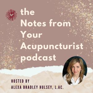 Notes from Your Acupuncturist: Conversations on Acupuncture, Alternative Medicine and Holistic Health by Alexa Bradley Hulsey, Licensed Acupuncturist