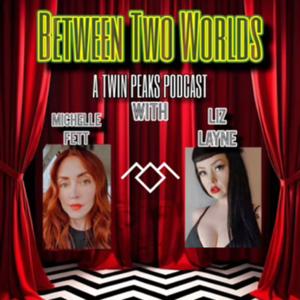 Between Two Worlds: A Twin Peaks Podcast by Michelle Fett and Liz Layne