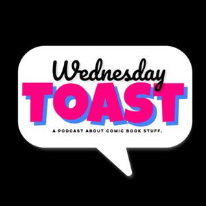 Wednesday Toast: A Podcast About Comic Book Stuff