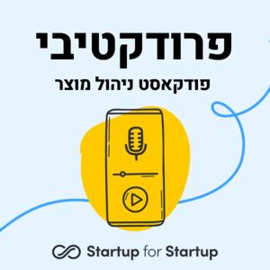 פרודקטיבי - פודקאסט ניהול מוצר מבית Startup for Startup