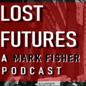 Lost Futures: A Mark Fisher Podcast by Lost Futures: A Mark Fisher Podcast