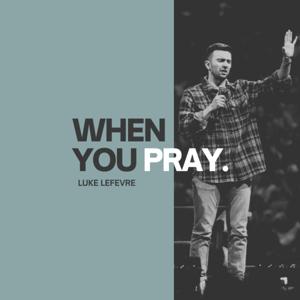 When You Pray with Luke LeFevre by Luke LeFevre