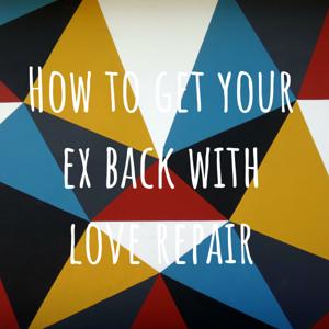 How to get your ex back with love repair