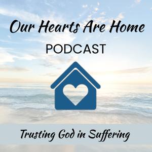 Our Hearts Are Home Podcast — Trusting God in Suffering by Our Hearts Are Home