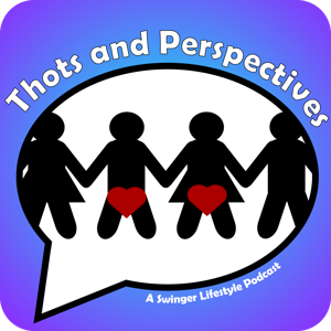 Thots and Perspectives: A Swinger Lifestyle Podcast by Ben & Kae