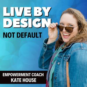 Live By Design Podcast | Ditch Overwhelm, Take Imperfect Action, & Pursue Your Goals With Confidence by Kate House, Empowerment & Confidence Coach