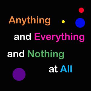 Anything and Everything and Nothing at All