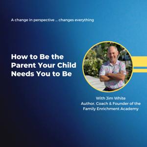 How to Be the Parent Your Child Needs You to Be