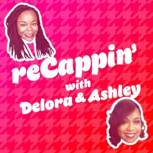 reCappin' with Delora & Ashley Podcast by recappindeloraandashley
