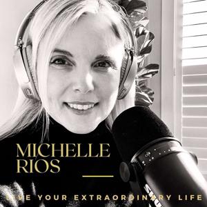 Live Your Extraordinary Life With Michelle Rios by Michelle Rios