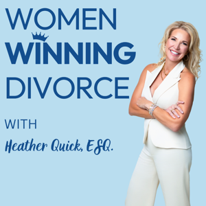 Women Winning Divorce: A Lawyer’s Guidance On Navigating An Unhappy Marriage & Protecting Your Financial Assets With Heather B. Quick, Esq.