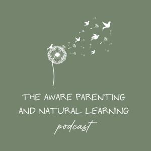 The Aware Parenting and Natural Learning Podcast by The Aware Parenting and Natural Learning Podcast