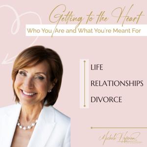 Getting to the Heart - Life, Relationships, Divorce