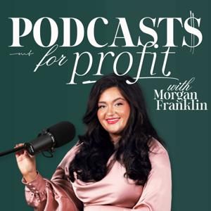 Podcasts for Profit with Morgan Franklin | Podcasting Strategy for Podcasters by Morgan Franklin Media