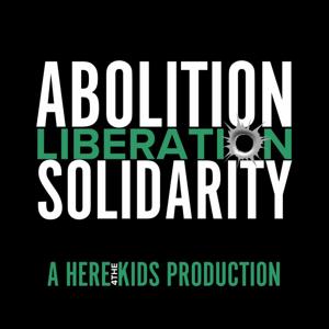 Abolition, Liberation, Solidarity: A Here4TheKids Production